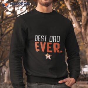 houston astros best dad ever logo fathers day t shirt sweatshirt