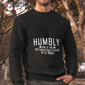 humbly one of the best basketball players in the world shirt sweatshirt