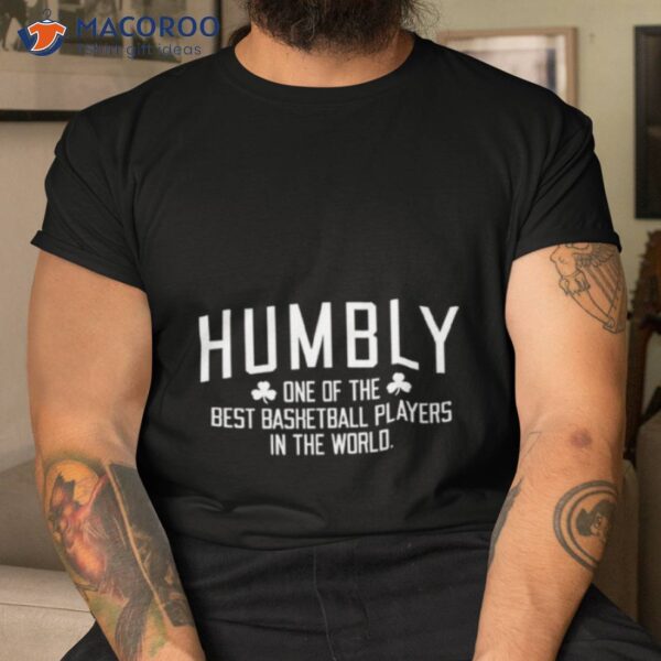 Humbly One Of The Best Basketball Players In The World Shirt