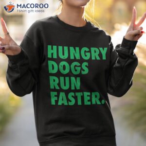 hungry dogs run faster shirt sweatshirt 2