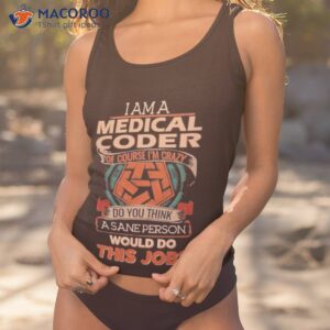 i am a medical coder of course im crazy do you think a sane person would do this job shirt tank top 1