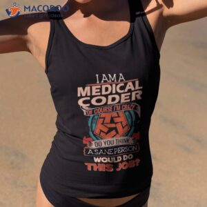 i am a medical coder of course im crazy do you think a sane person would do this job shirt tank top 2