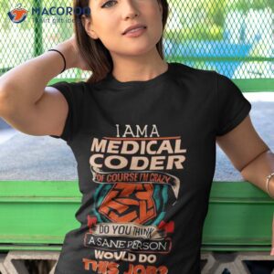 i am a medical coder of course im crazy do you think a sane person would do this job shirt tshirt 1