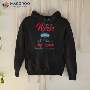 i am a nurse and this is my week happy nurses 2023 shirt hoodie