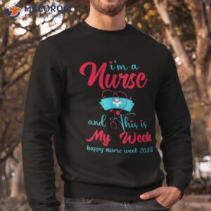 i am a nurse and this is my week happy nurses 2023 shirt sweatshirt