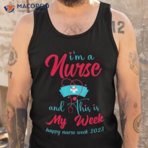 i am a nurse and this is my week happy nurses 2023 shirt tank top