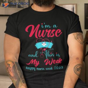 i am a nurse and this is my week happy nurses 2023 shirt tshirt