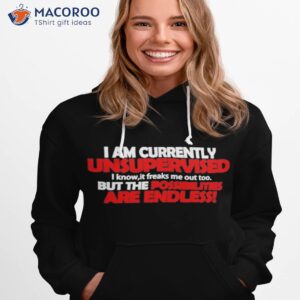 I Am Currently Unsupervised But The Possibilities Are Endless Shirt 1 i am currently unsupervised but the possibilities are endless t shirt hoodie 1