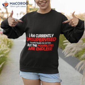 i am currently unsupervised but the possibilities are endless t shirt sweatshirt
