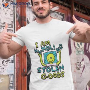 i am handling stolen goods shirt tshirt 1