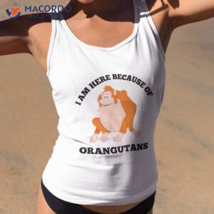 i am here because of orangutans animal photo primate shirt tank top 2