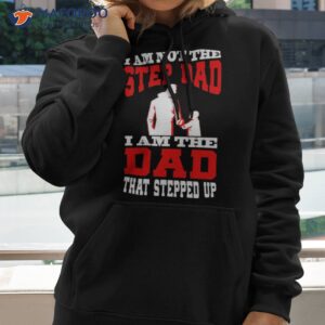 i am not the step dad that stepped up design shirt hoodie 2