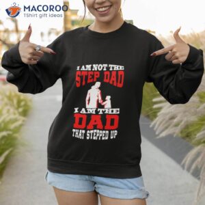 i am not the step dad that stepped up design shirt sweatshirt 1