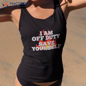 I Am Off Duty Save Yourself Shirt