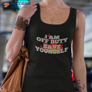 i am off duty save yourself shirt tank top 4