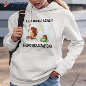 i am once again facing realizations shirt hoodie 3