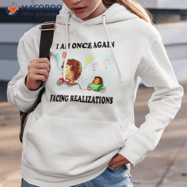 I Am Once Again Facing Realizations Shirt