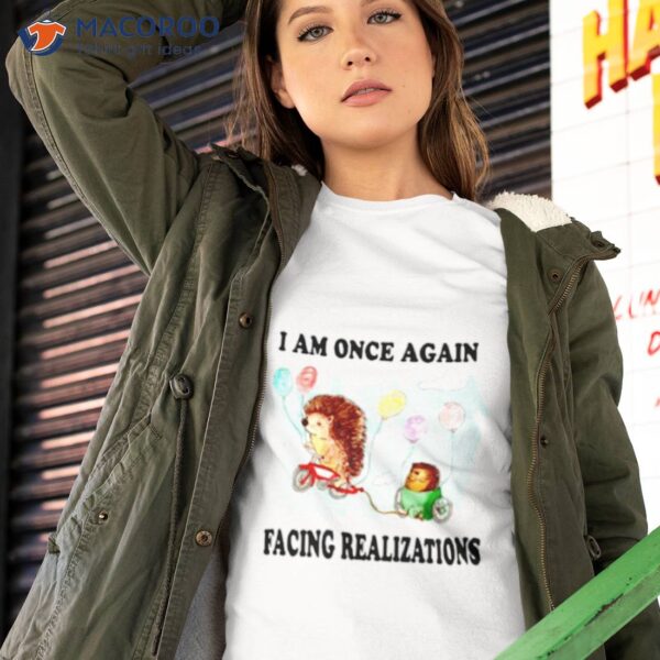 I Am Once Again Facing Realizations Shirt