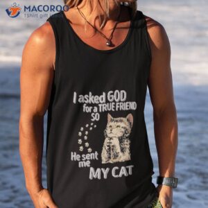 i asked god for a true friend so he sent me my cat shirt tank top