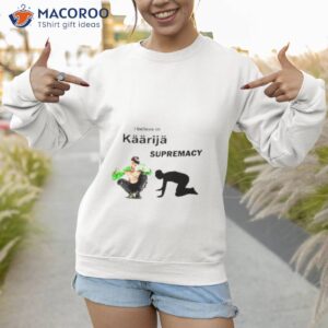 i believe in kaarija supremacy shirt sweatshirt 1