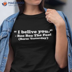 i believe you boo boo the fool born yesterday shirt tshirt