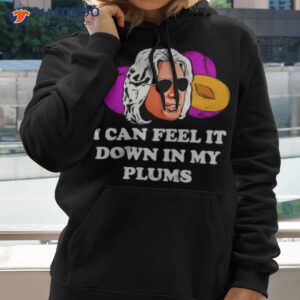 i can feel it down in my plums shirt hoodie