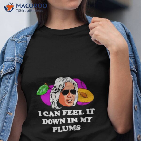 I Can Feel It Down In My Plums Shirt