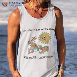 I Can’t Lay Down Soon I Will Make It Everyone’s Problem Shirt 3 i cant lay down soon i will make it everyones problem shirt tank top