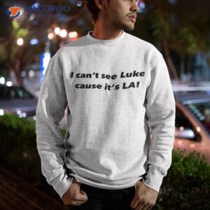 i cant see luke cause its la shirt sweatshirt