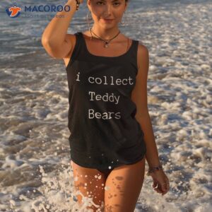 I Collect Teddy Bears Hobby Enthusiast Novelty Shirt