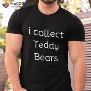 i collect teddy bears hobby enthusiast novelty shirt tshirt