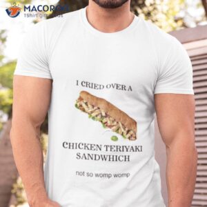 i cried over a chicken teriyaki sandwich shirt tshirt