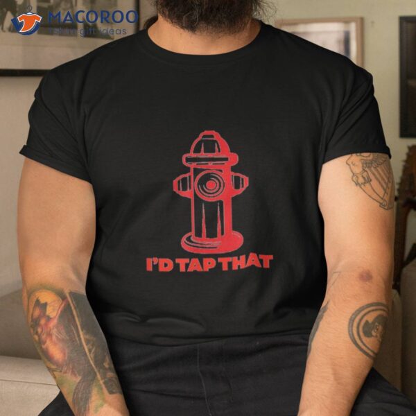 I’d Tap That – First Responder Gift Shirt