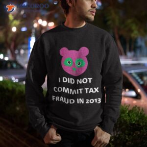 i did not commit tax fraud in 2013 funny joke for dad shirt sweatshirt