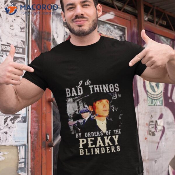 I Do Bad Things By Orders Of The Peaky Blinders Shirt