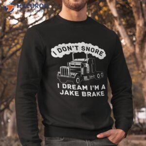 i don t snore dream i m a jake brake trucker shirt sweatshirt