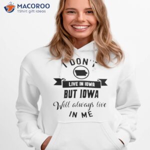 I Don’t Live In Iowa But Iowa Will Always Live In Me Shirt 2 i dont live in iowa but iowa will always live in me shirt hoodie 1