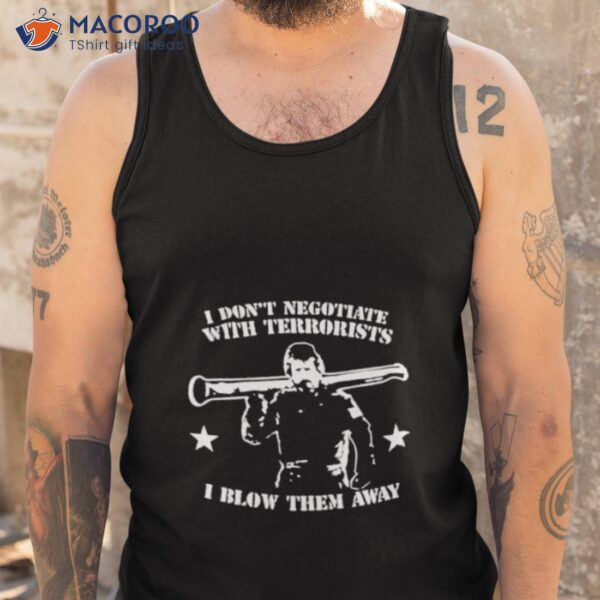 I Don’t Negotiate With Terrorists I Blow Them Away Shirt