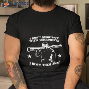 i dont negotiate with terrorists i blow them away shirt tshirt