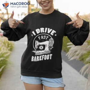 i drive fast and barefoot design for a sewing quilting shirt sweatshirt