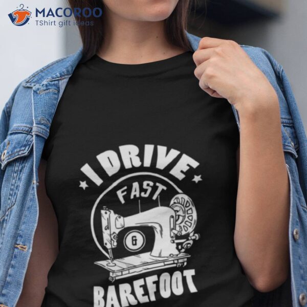 I Drive Fast And Barefoot Design For A Sewing Quilting Shirt