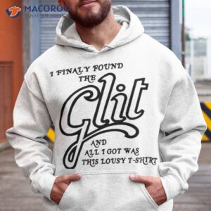 i finally found the glit and all i got was this lousy t shirt hoodie