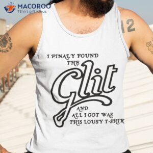 i finally found the glit and all i got was this lousy t shirt tank top 3