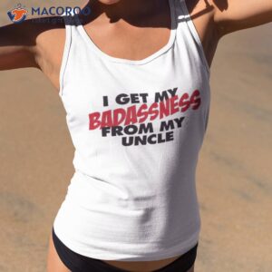 I Get My Badassness From My Uncle Shirt 1 i get my badassness from my uncle t shirt tank top 2
