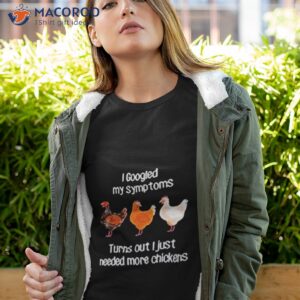 i googled my symptoms turns i just needed more chickens shirt tshirt 4