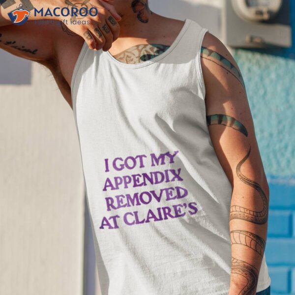 I Got My Appendix Removed At Claires Shirt