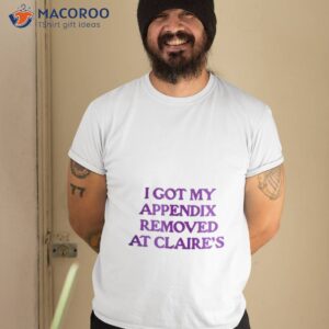 i got my appendix removed at claires shirt tshirt 2