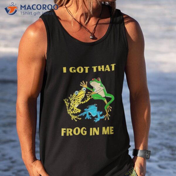 I Got That Frog In Me Shirt