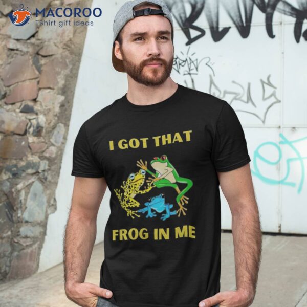 I Got That Frog In Me Shirt