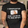 I Graduated Can Go Back To Bed Now? Dog Puppy Funny Shirt